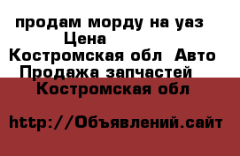 продам морду на уаз › Цена ­ 1 000 - Костромская обл. Авто » Продажа запчастей   . Костромская обл.